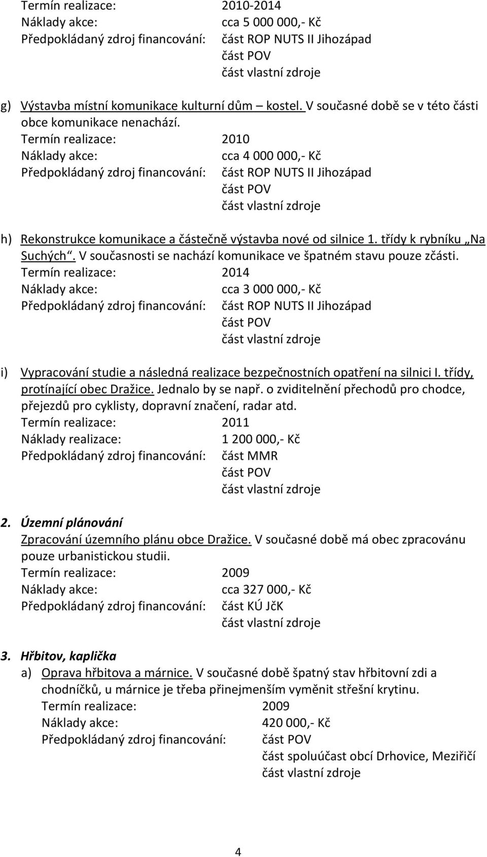 V současnosti se nachází komunikace ve špatném stavu pouze zčásti. Termín realizace: 2014 i) Vypracování studie a následná realizace bezpečnostních opatření na silnici I.