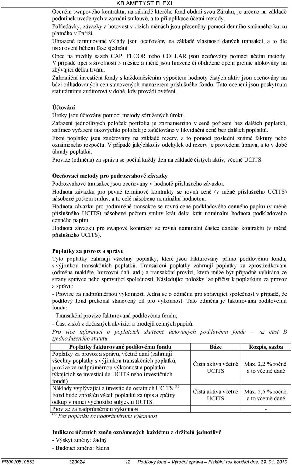 Uhrazené termínované vklady jsou oceňovány na základě vlastností daných transakcí, a to dle ustanovení během fáze sjednání.