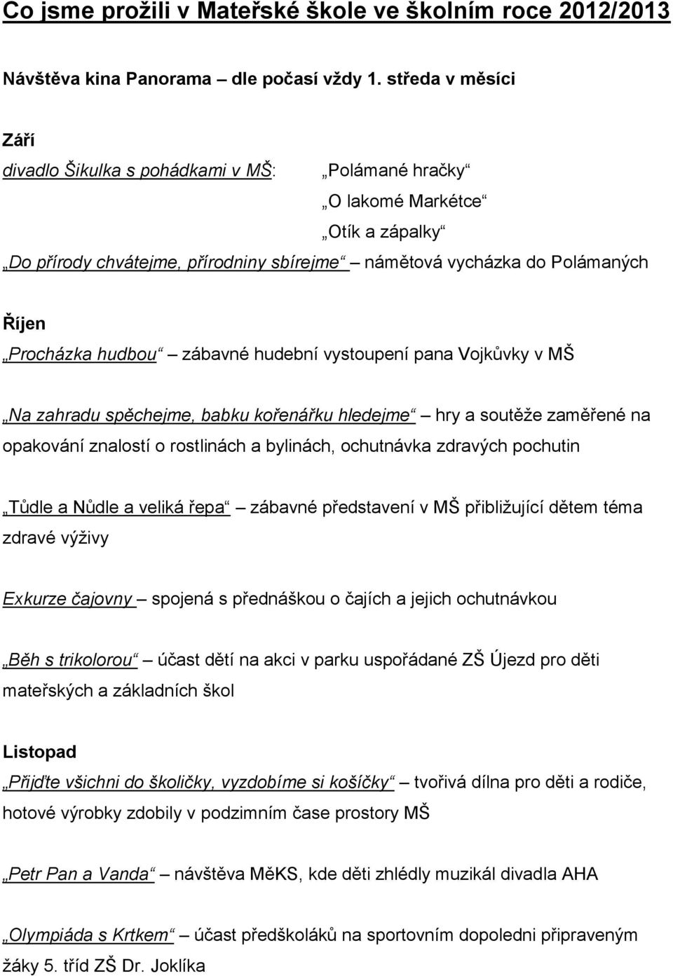 hudbou zábavné hudební vystoupení pana Vojkůvky v MŠ Na zahradu spěchejme, babku kořenářku hledejme hry a soutěže zaměřené na opakování znalostí o rostlinách a bylinách, ochutnávka zdravých pochutin