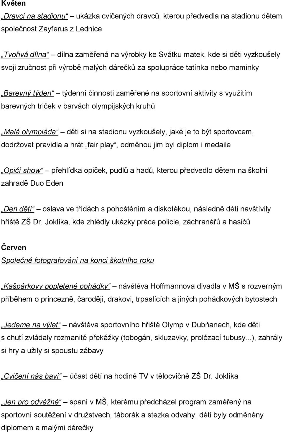 olympiáda děti si na stadionu vyzkoušely, jaké je to být sportovcem, dodržovat pravidla a hrát fair play, odměnou jim byl diplom i medaile Opičí show přehlídka opiček, pudlů a hadů, kterou předvedlo