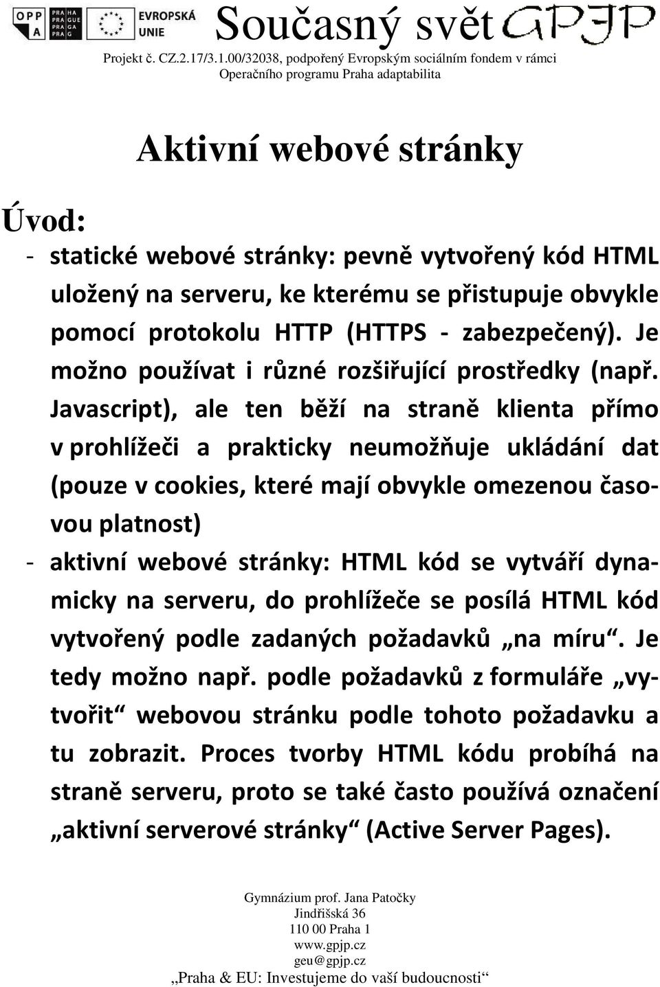 Javascript), ale ten běží na straně klienta přímo v prohlížeči a prakticky neumožňuje ukládání dat (pouze v cookies, které mají obvykle omezenou časovou platnost) - aktivní webové stránky: HTML kód