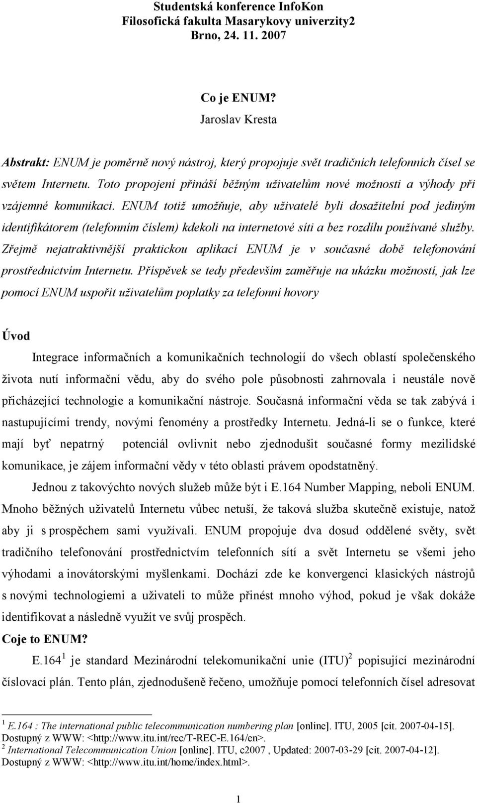 ENUM totiž umožňuje, aby uživatelé byli dosažitelní pod jediným identifikátorem (telefonním číslem) kdekoli na internetové síti a bez rozdílu používané služby.