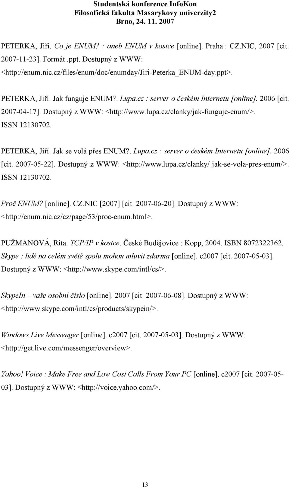 Jak se volá přes ENUM?. Lupa.cz : server o českém Internetu [online]. 2006 [cit. 2007-05-22]. Dostupný z WWW: <http://www.lupa.cz/clanky/ jak-se-vola-pres-enum/>. ISSN 12130702. Proč ENUM? [online]. CZ.