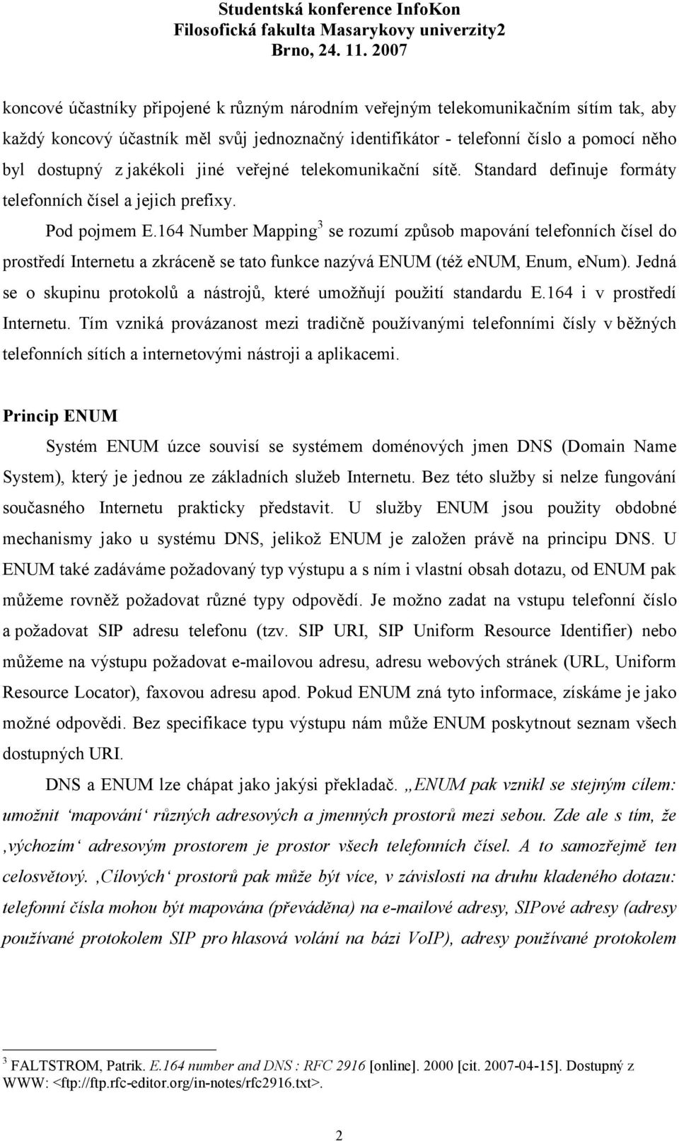 164 Number Mapping 3 se rozumí způsob mapování telefonních čísel do prostředí Internetu a zkráceně se tato funkce nazývá ENUM (též enum, Enum, enum).