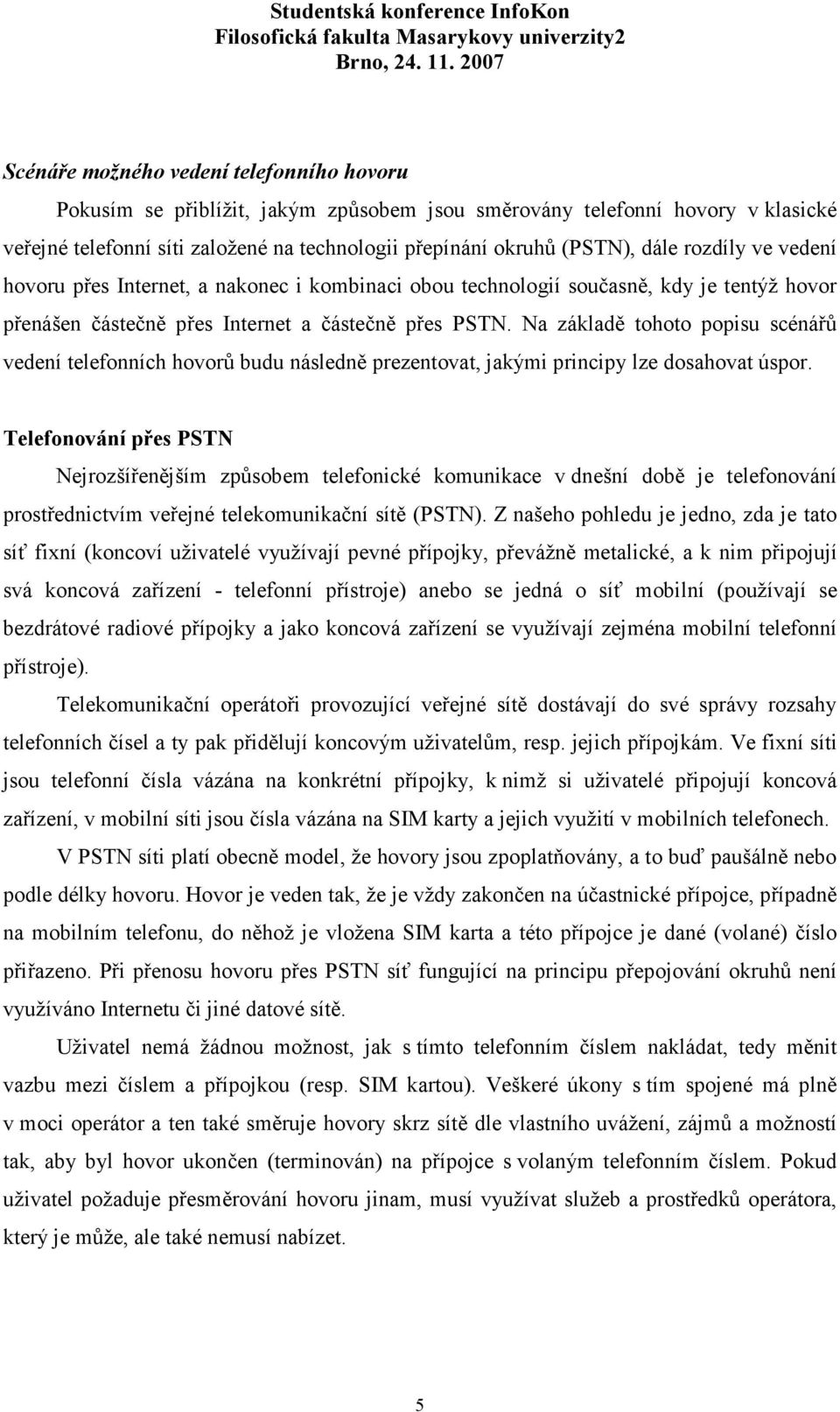 Na základě tohoto popisu scénářů vedení telefonních hovorů budu následně prezentovat, jakými principy lze dosahovat úspor.