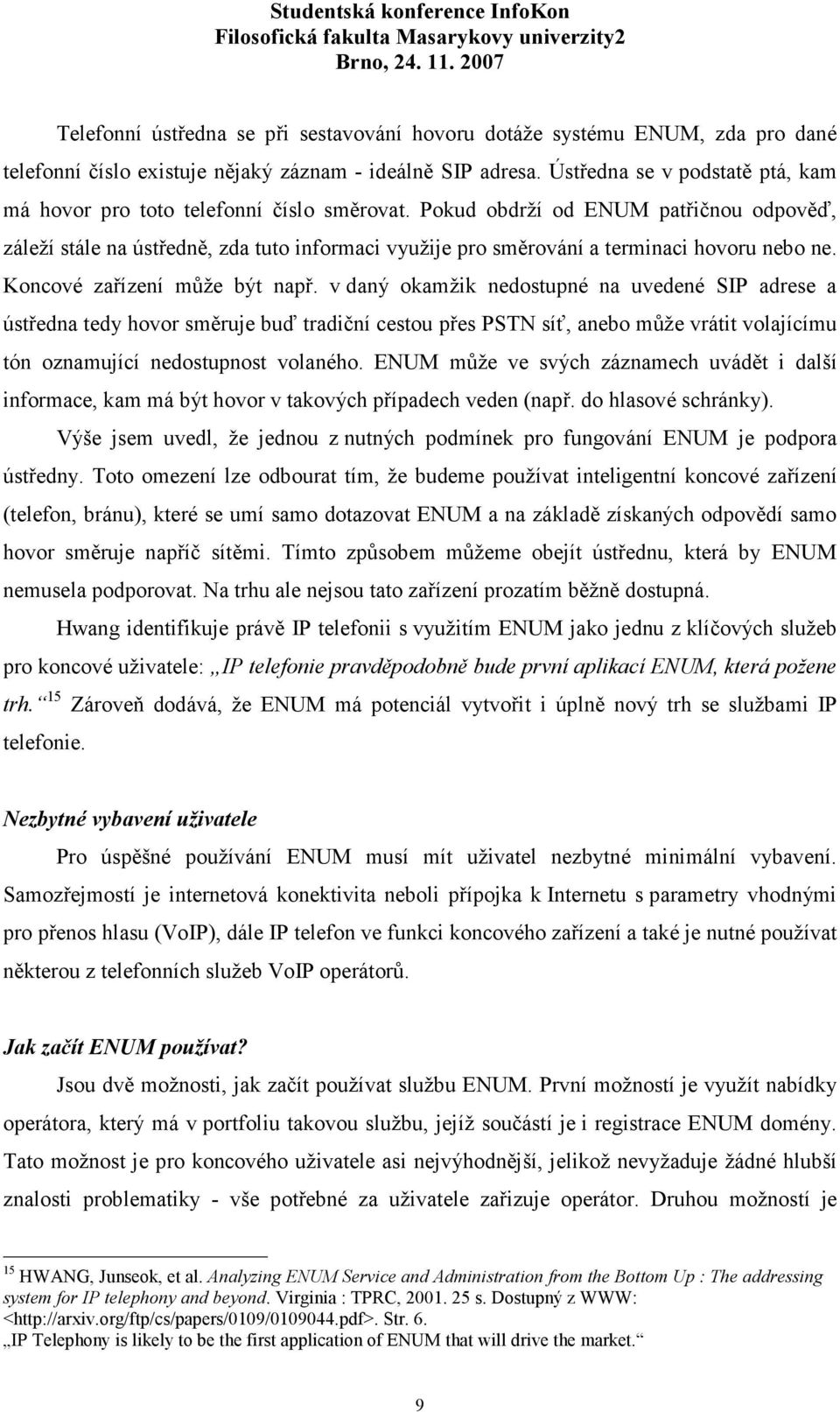 Pokud obdrží od ENUM patřičnou odpověď, záleží stále na ústředně, zda tuto informaci využije pro směrování a terminaci hovoru nebo ne. Koncové zařízení může být např.