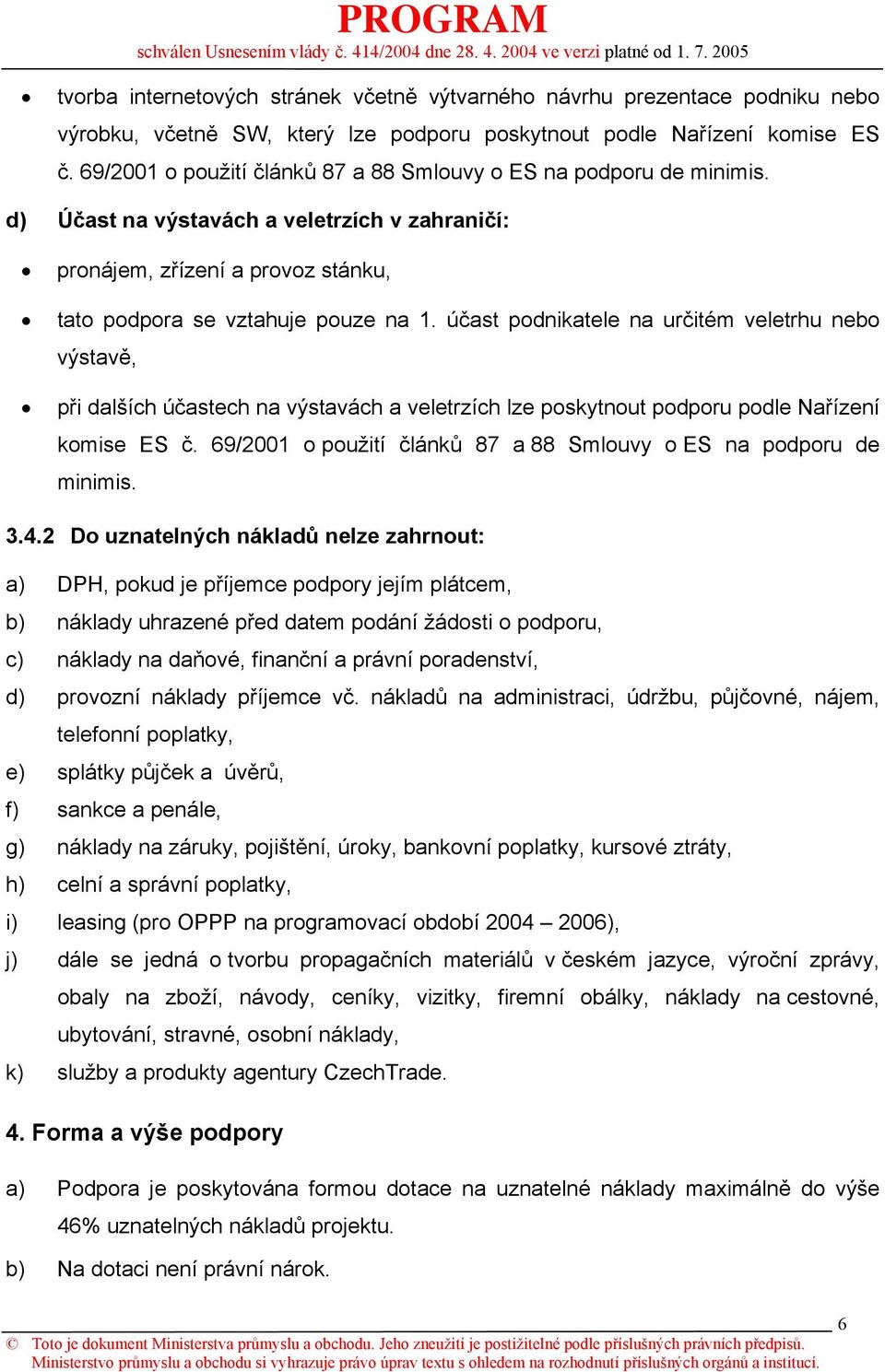 účast podnikatele na určitém veletrhu nebo výstavě, při dalších účastech na výstavách a veletrzích lze poskytnout podporu podle Nařízení komise ES č.