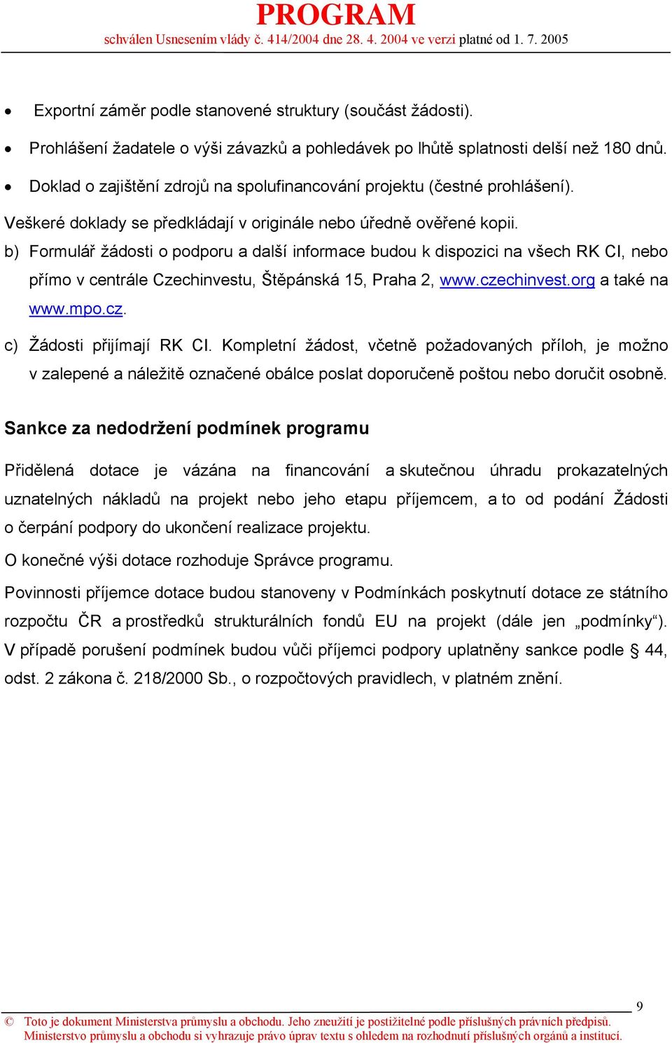 b) Formulář žádosti o podporu a další informace budou k dispozici na všech RK CI, nebo přímo v centrále Czechinvestu, Štěpánská 15, Praha 2, www.czechinvest.org a také na www.mpo.cz. c) Žádosti přijímají RK CI.