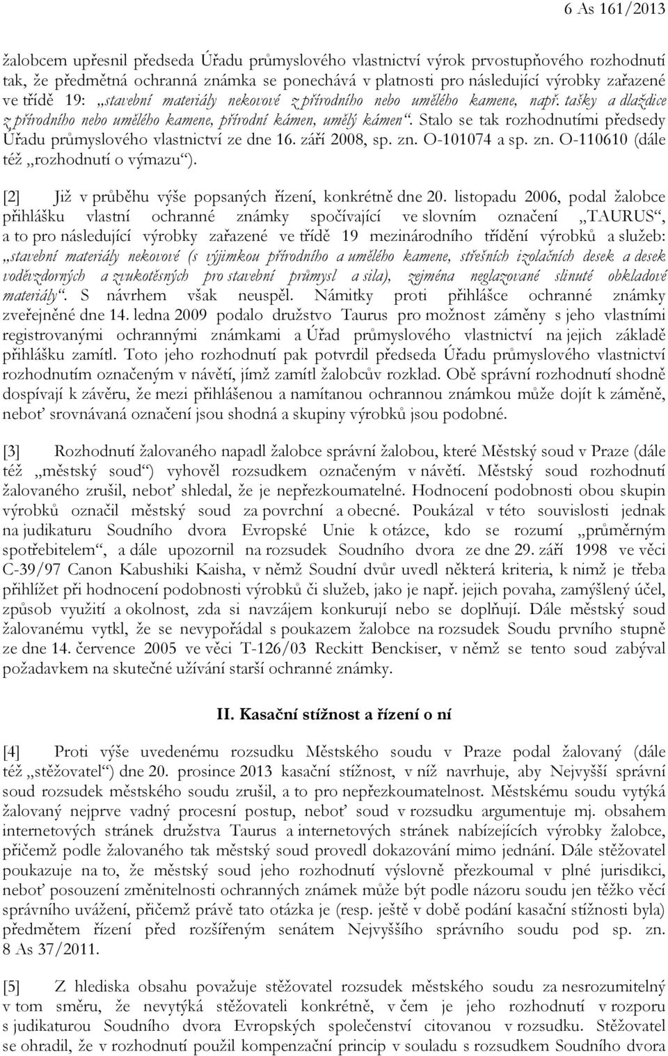 Stalo se tak rozhodnutími předsedy Úřadu průmyslového vlastnictví ze dne 16. září 2008, sp. zn. O-101074 a sp. zn. O-110610 (dále též rozhodnutí o výmazu ).