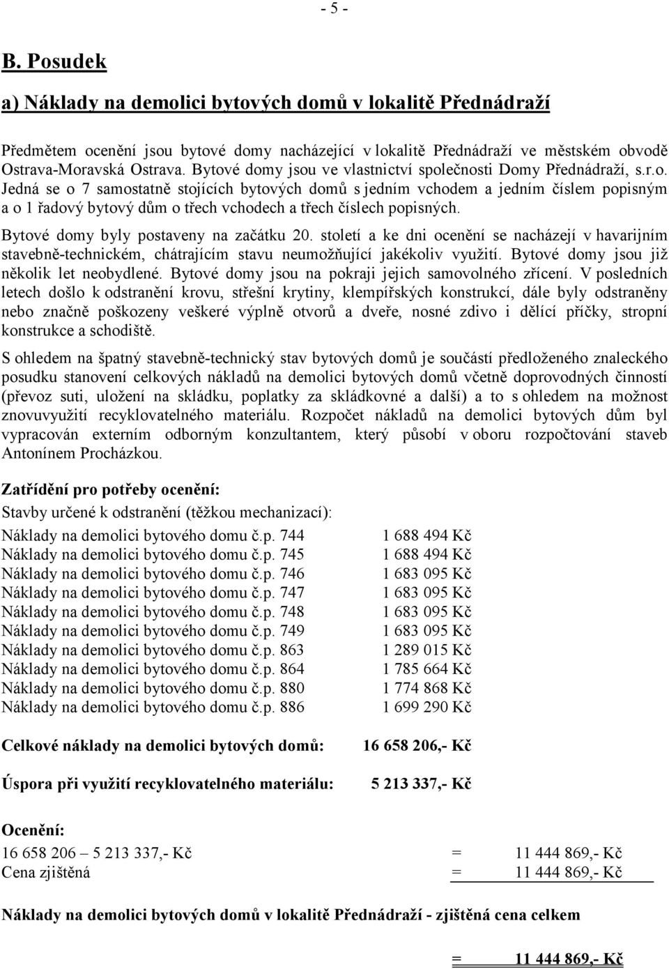Bytové domy byly postaveny na začátku 20. století a ke dni ocenění se nacházejí v havarijním stavebně-technickém, chátrajícím stavu neumožňující jakékoliv využití.