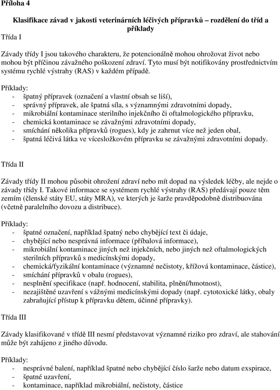 Příklady: - špatný přípravek (označení a vlastní obsah se liší), - správný přípravek, ale špatná síla, s významnými zdravotními dopady, - mikrobiální kontaminace sterilního injekčního či