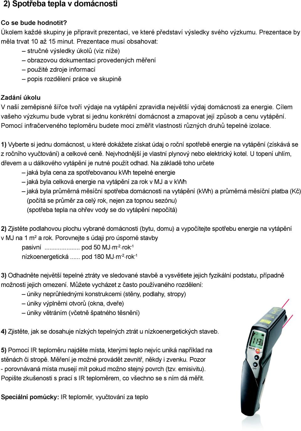 1) Vyberte si jednu domácnost, u které dokážete získat údaj o roční spotřebě energie na vytápění (získává se z ročního vyučtování) a celkové ceně.