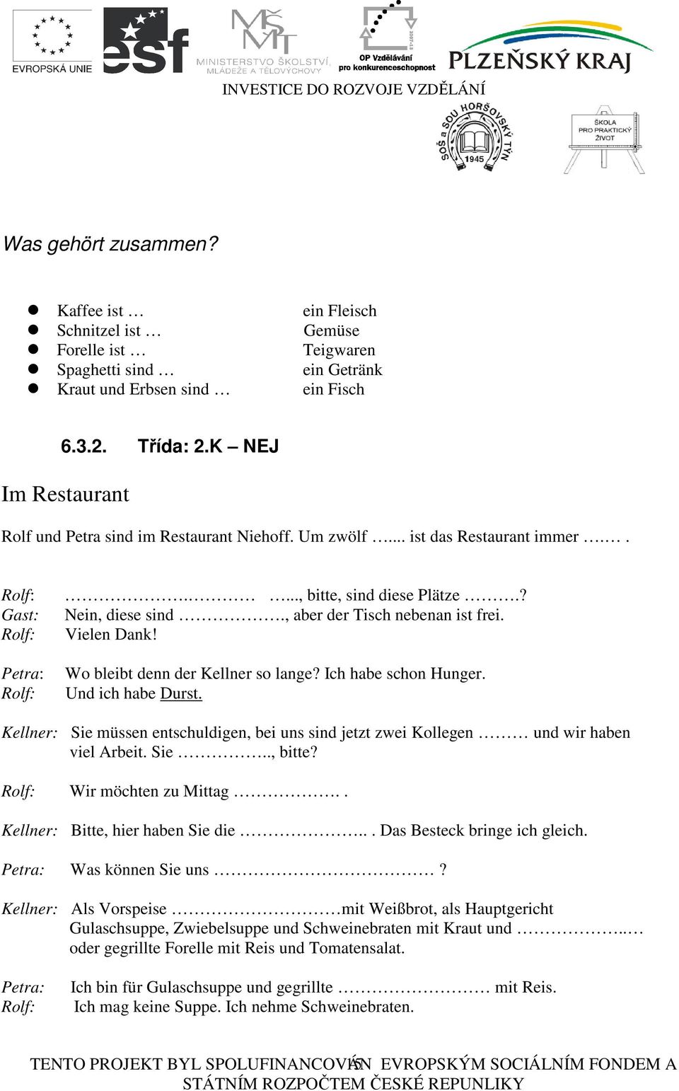 , aber der Tisch nebenan ist frei. Vielen Dank! Wo bleibt denn der Kellner so lange? Ich habe schon Hunger. Und ich habe Durst.