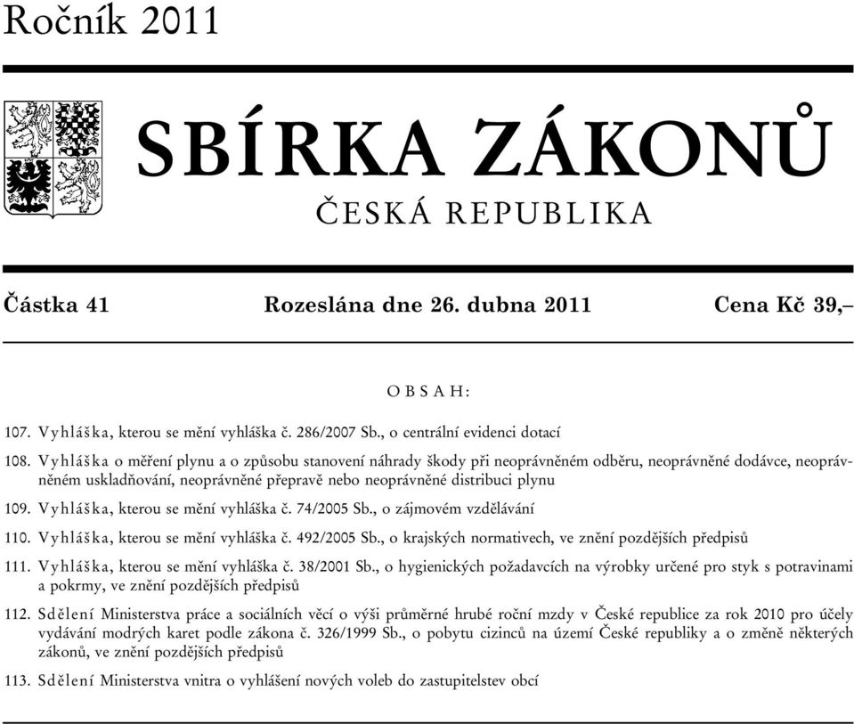 Vyhláška, kterou se mění vyhláška č. 74/2005 Sb., o zájmovém vzdělávání 110. Vyhláška, kterou se mění vyhláška č. 492/2005 Sb., o krajských normativech, ve znění pozdějších předpisů 111.