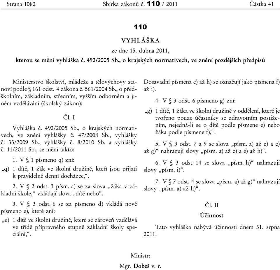 , o předškolním, základním, středním, vyšším odborném a jiném vzdělávání (školský zákon): Čl. I Vyhláška č. 492/2005 Sb., o krajských normativech, ve znění vyhlášky č. 47/2008 Sb., vyhlášky č.