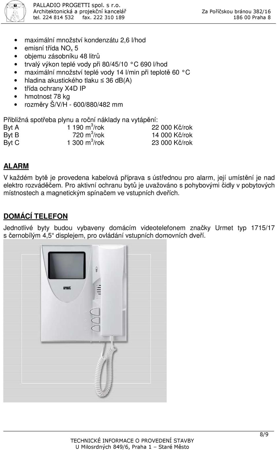 /rok 14 000 Kč/rok Byt C 1 300 m 3 /rok 23 000 Kč/rok ALARM V každém bytě je provedena kabelová příprava s ústřednou pro alarm, její umístění je nad elektro rozváděčem.