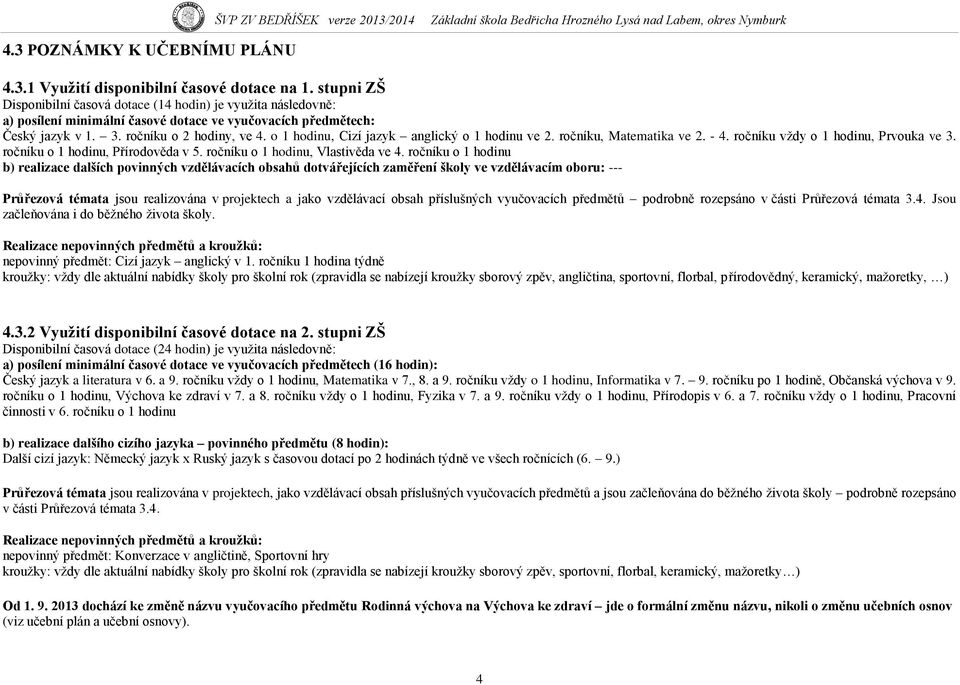 o 1 hodinu, Cizí jazyk anglický o 1 hodinu ve 2. ročníku, Matematika ve 2. - 4. ročníku vždy o 1 hodinu, Prvouka ve 3. ročníku o 1 hodinu, Přírodověda v 5. ročníku o 1 hodinu, Vlastivěda ve 4.