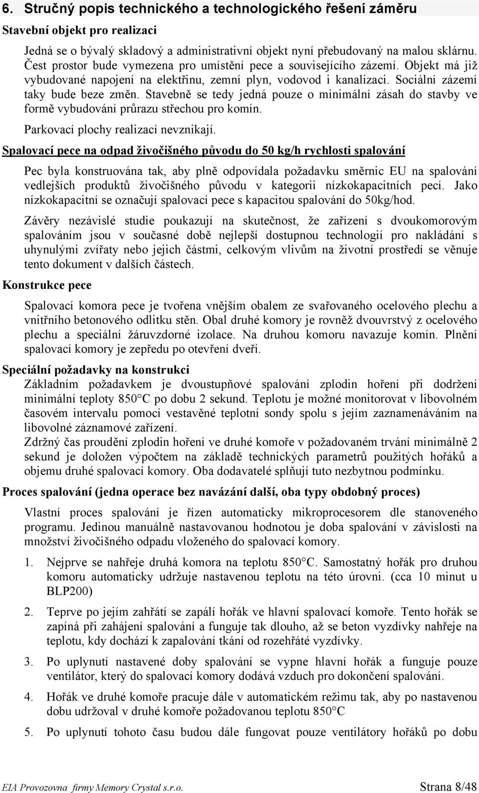 Stavebně se tedy jedná pouze o minimální zásah do stavby ve formě vybudování průrazu střechou pro komín. Parkovací plochy realizací nevznikají.