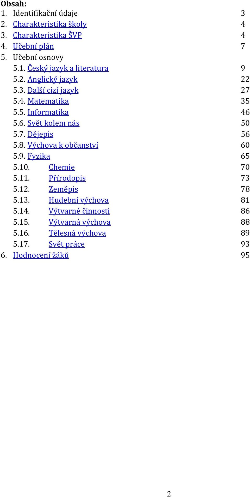 Výchova k občanství 60 5.9. Fyzika 65 5.10. Chemie 70 5.11. Přírodopis 73 5.12. Zeměpis 78 5.13. Hudební výchova 81 5.14.