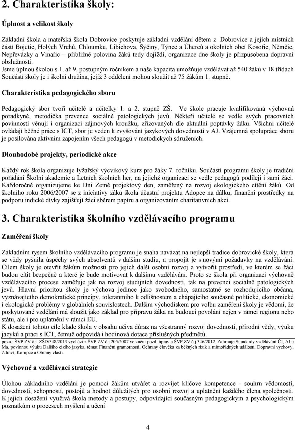 Jsme úplnou školou s 1. až 9. postupným ročníkem a naše kapacita umožňuje vzdělávat až 540 žáků v 18 třídách Součástí školy je i školní družina, jejíž 3 oddělení mohou sloužit až 75 žákům 1. stupně.