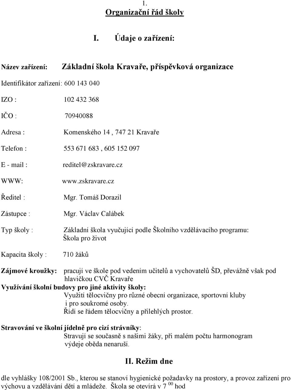 553 671 683, 605 152 097 E - mail : WWW: Ředitel : Zástupce : Typ školy : Kapacita školy : reditel@zskravare.cz www.zskravare.cz Mgr. Tomáš Dorazil Mgr.