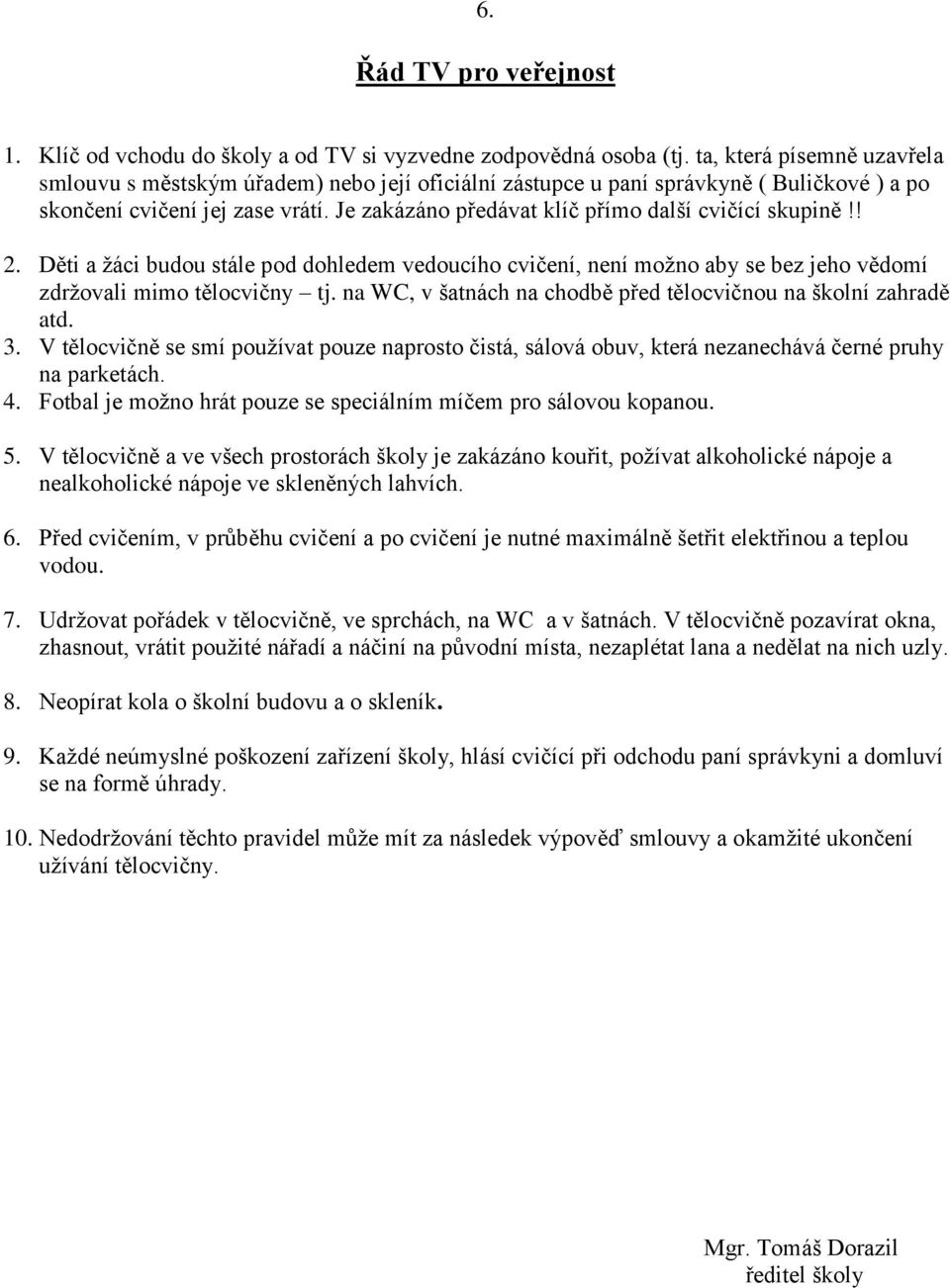 Je zakázáno předávat klíč přímo další cvičící skupině!! 2. Děti a ţáci budou stále pod dohledem vedoucího cvičení, není moţno aby se bez jeho vědomí zdrţovali mimo tělocvičny tj.