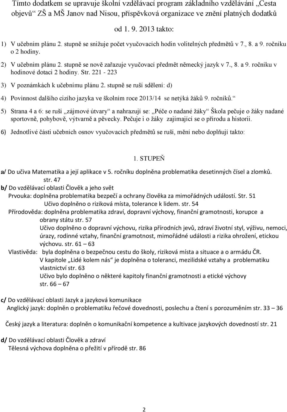 Str. 3 3) V poznámkách k učebnímu plánu. stupně se ruší sdělení: d) 4) Povinnost dalšího cizího jazyka ve školním roce 03/4 se netýká ţáků 9. ročníků.