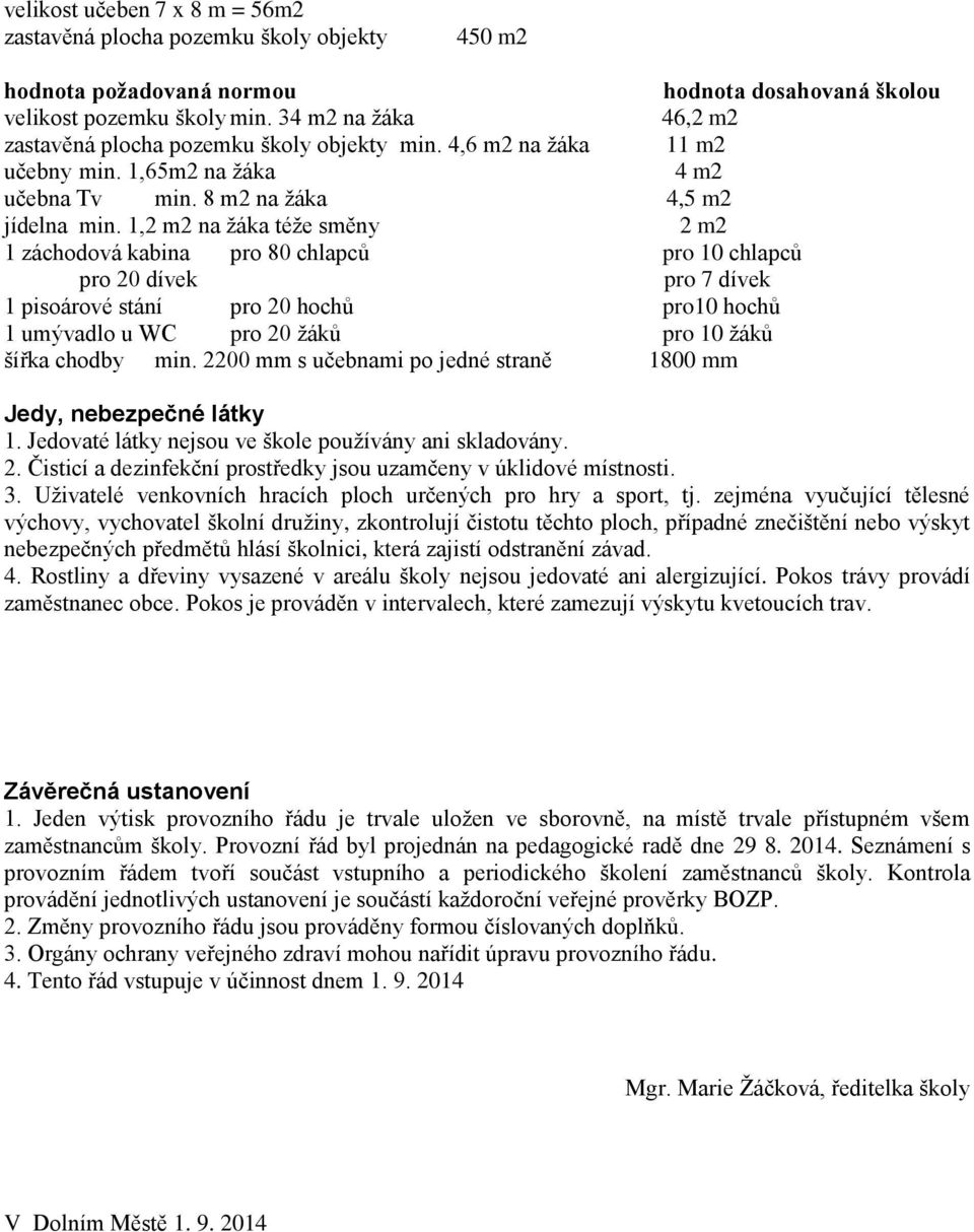 1,2 m2 na žáka téže směny 2 m2 1 záchodová kabina pro 80 chlapců pro 10 chlapců pro 20 dívek pro 7 dívek 1 pisoárové stání pro 20 hochů pro10 hochů 1 umývadlo u WC pro 20 žáků pro 10 žáků šířka