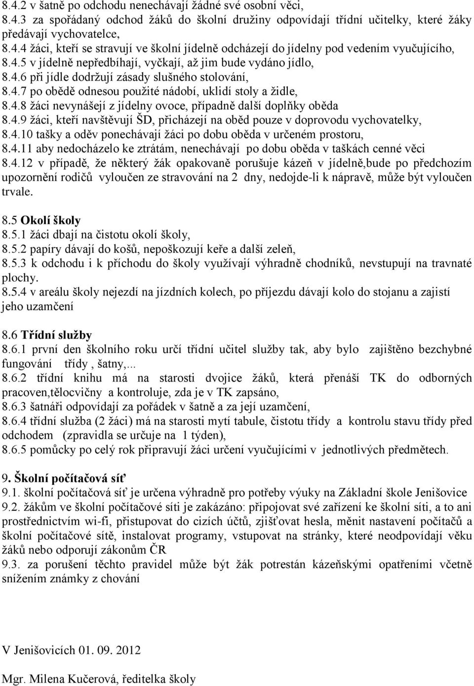 4.9 ţáci, kteří navštěvují ŠD, přicházejí na oběd pouze v doprovodu vychovatelky, 8.4.10 tašky a oděv ponechávají ţáci po dobu oběda v určeném prostoru, 8.4.11 aby nedocházelo ke ztrátám, nenechávají po dobu oběda v taškách cenné věci 8.