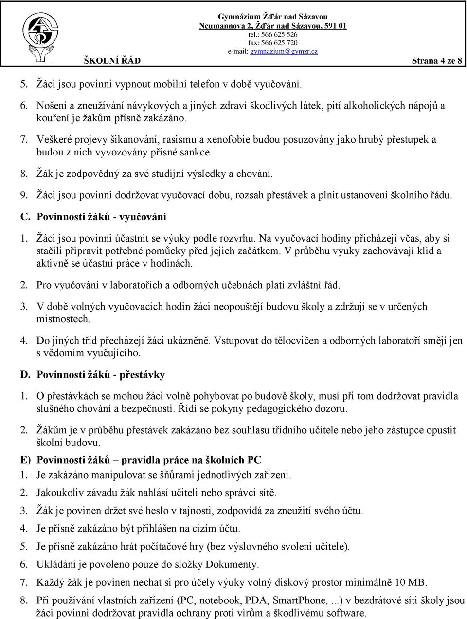 Veškeré projevy šikanování, rasismu a xenofobie budou posuzovány jako hrubý přestupek a budou z nich vyvozovány přísné sankce. 8. Žák je zodpovědný za své studijní výsledky a chování. 9.