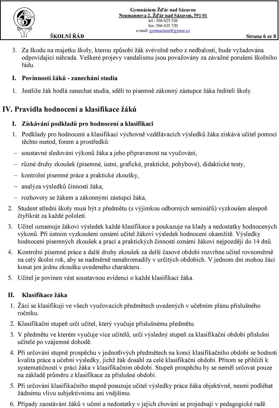 Jestliže žák hodlá zanechat studia, sdělí to písemně zákonný zástupce žáka řediteli školy. IV. Pravidla hodnocení a klasifikace žáků I. Získávání podkladů pro hodnocení a klasifikaci 1.