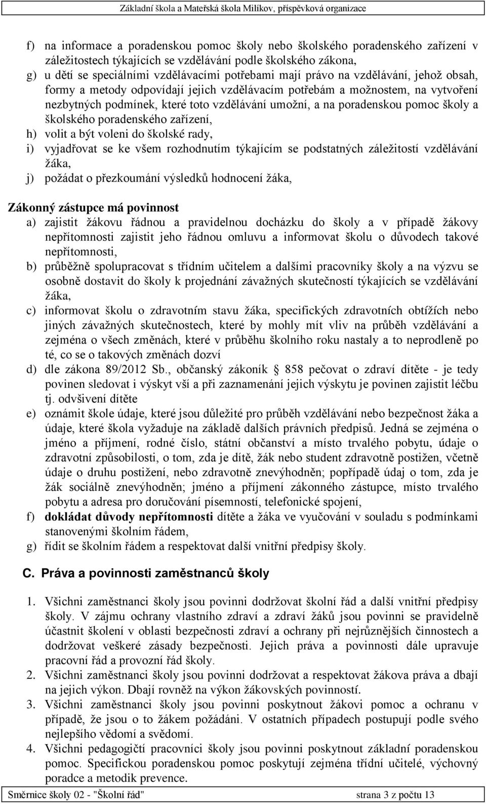 školského poradenského zařízení, h) volit a být voleni do školské rady, i) vyjadřovat se ke všem rozhodnutím týkajícím se podstatných záležitostí vzdělávání žáka, j) požádat o přezkoumání výsledků