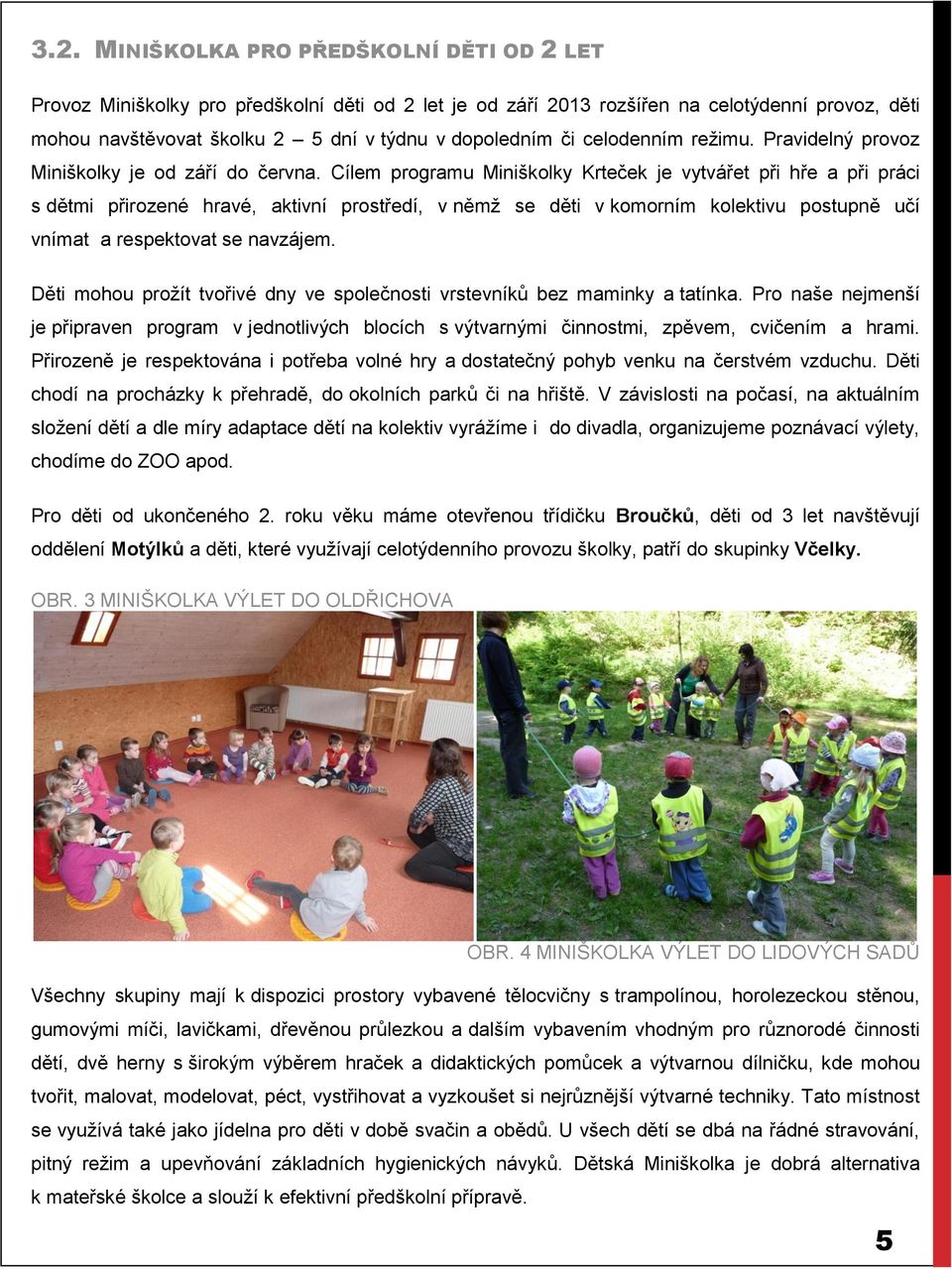 Cílem programu Miniškolky Krteček je vytvářet při hře a při práci s dětmi přirozené hravé, aktivní prostředí, v němž se děti v komorním kolektivu postupně učí vnímat a respektovat se navzájem.