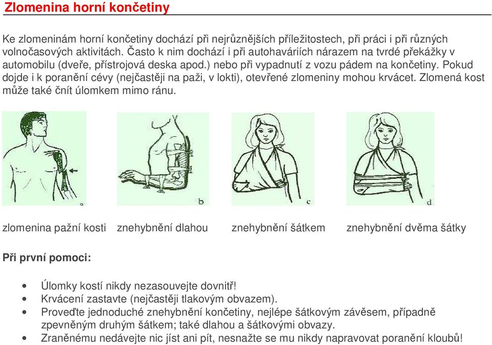 Pokud dojde i k poranění cévy (nejčastěji na paži, v lokti), otevřené zlomeniny mohou krvácet. Zlomená kost může také čnít úlomkem mimo ránu.