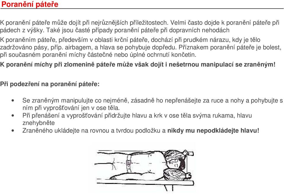 airbagem, a hlava se pohybuje dopředu. Příznakem poranění páteře je bolest, při současném poranění míchy částečné nebo úplné ochrnutí končetin.