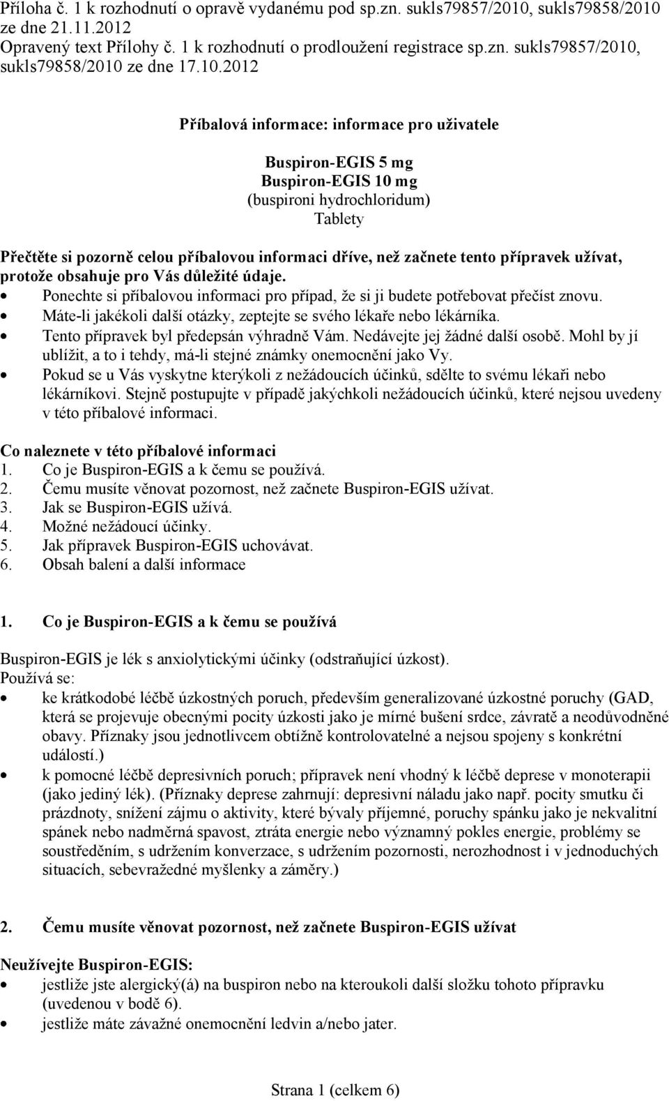 přípravek užívat, protože obsahuje pro Vás důležité údaje. Ponechte si příbalovou informaci pro případ, že si ji budete potřebovat přečíst znovu.