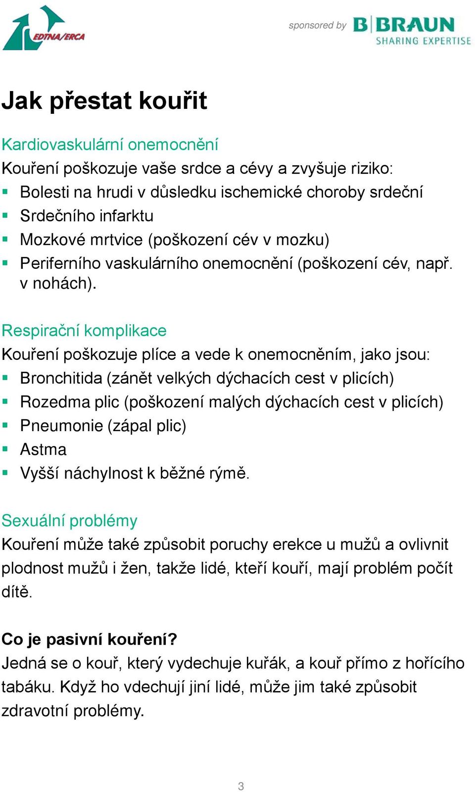 Respirační komplikace Kouření poškozuje plíce a vede k onemocněním, jako jsou: Bronchitida (zánět velkých dýchacích cest v plicích) Rozedma plic (poškození malých dýchacích cest v plicích) Pneumonie