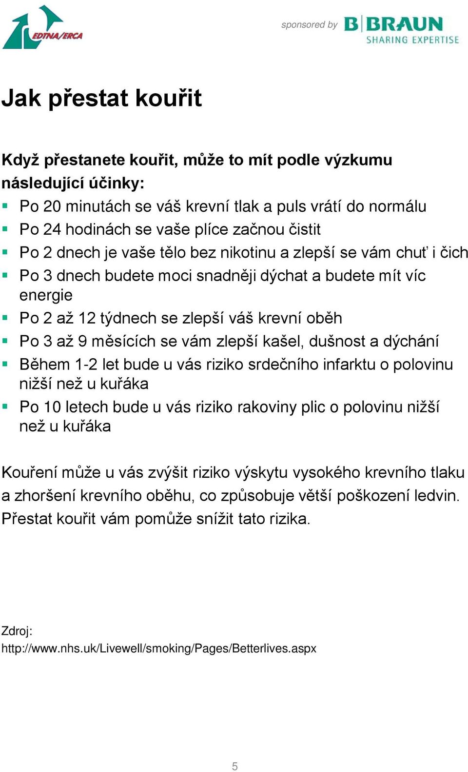 dýchání Během 1-2 let bude u vás riziko srdečního infarktu o polovinu nižší než u kuřáka Po 10 letech bude u vás riziko rakoviny plic o polovinu nižší než u kuřáka Kouření může u vás zvýšit riziko