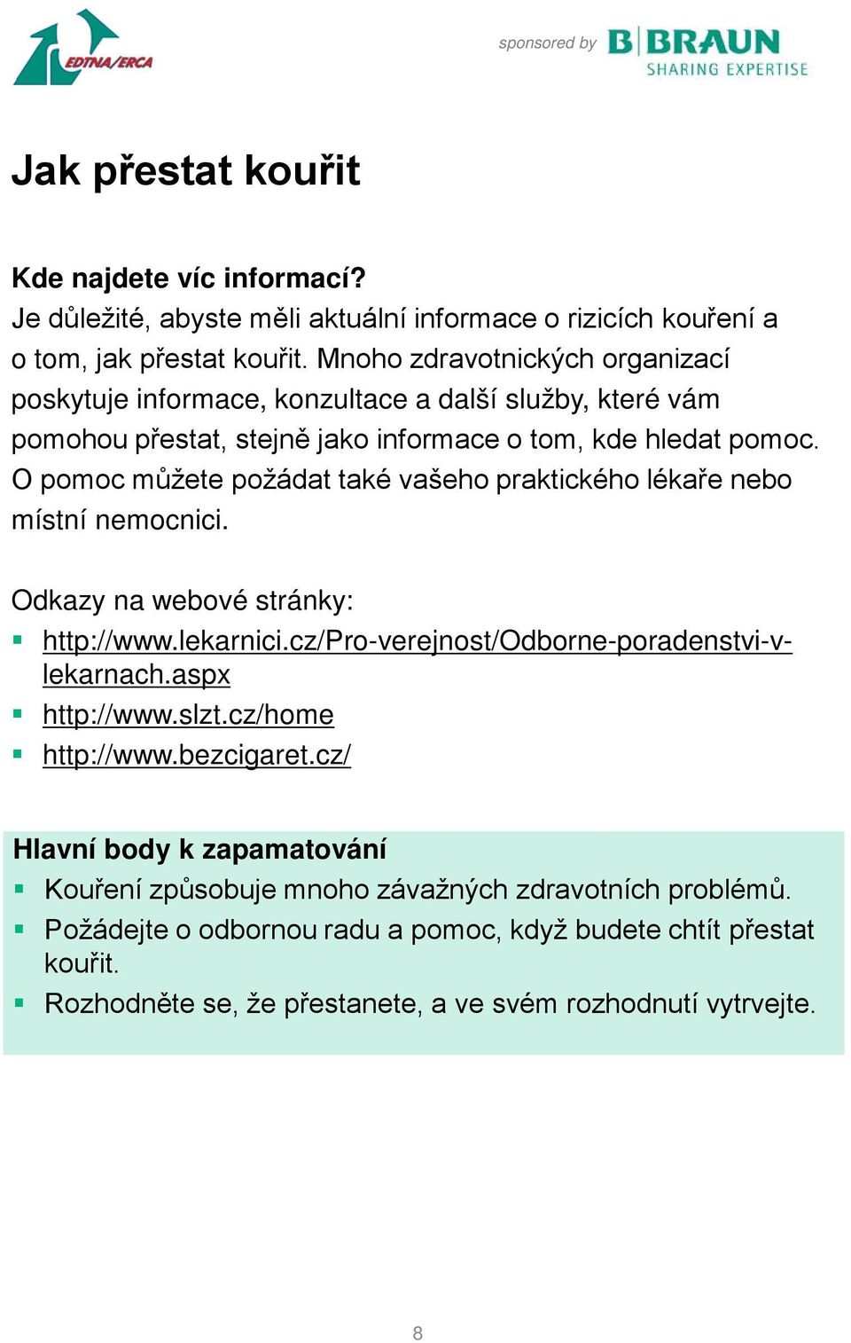 O pomoc můžete požádat také vašeho praktického lékaře nebo místní nemocnici. Odkazy na webové stránky: http://www.lekarnici.cz/pro-verejnost/odborne-poradenstvi-vlekarnach.