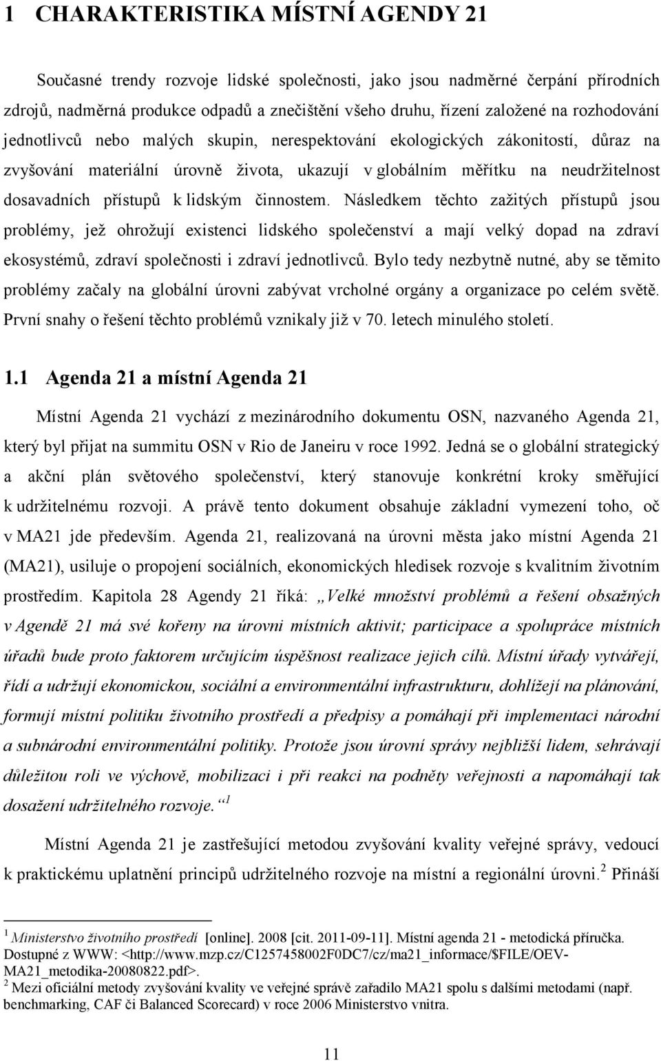 lidským činnostem. Následkem těchto zažitých přístupů jsou problémy, jež ohrožují existenci lidského společenství a mají velký dopad na zdraví ekosystémů, zdraví společnosti i zdraví jednotlivců.