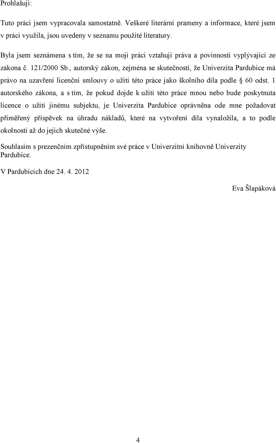 , autorský zákon, zejména se skutečností, že Univerzita Pardubice má právo na uzavření licenční smlouvy o užití této práce jako školního díla podle 60 odst.