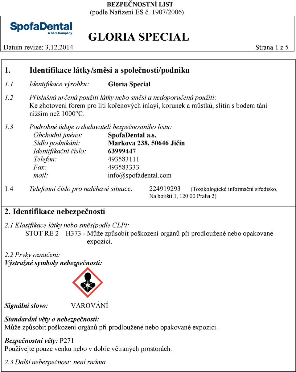 00 C. 1.3 Podrobné údaje o dodavateli bezpečnostního listu: Obchodní jméno: SpofaDental a.s. Sídlo podnikání: Markova 238, 50646 Jičín Identifikační číslo: 63999447 Telefon: 493583111 Fax: 493583333 mail: info@spofadental.