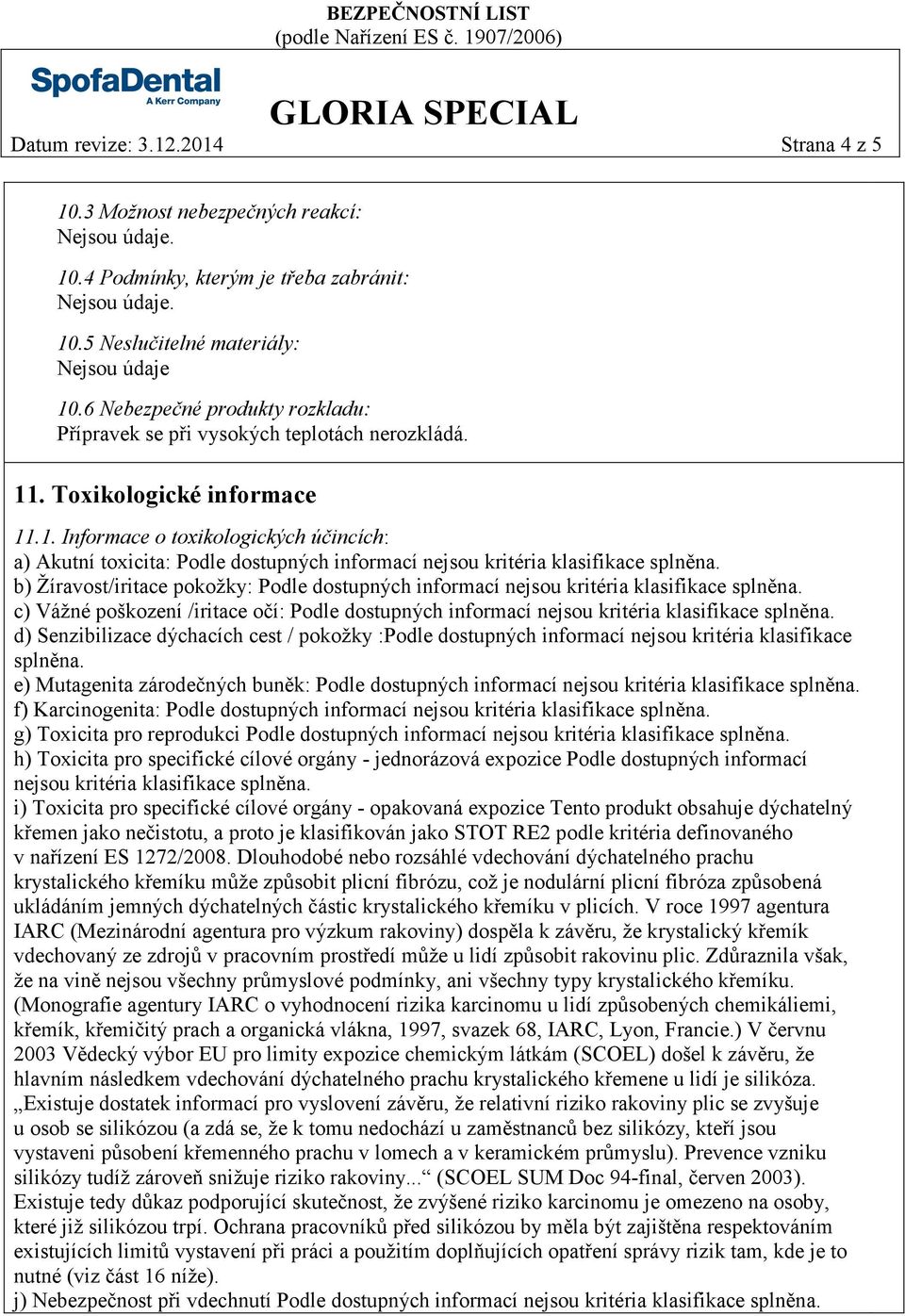 . Toxikologické informace 11.1. Informace o toxikologických účincích: a) Akutní toxicita: Podle dostupných informací nejsou kritéria klasifikace splněna.