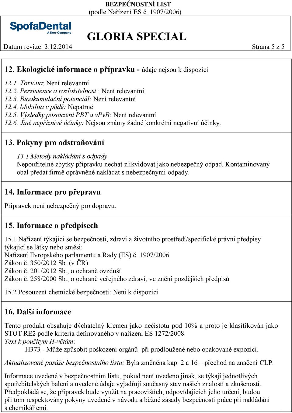 1 Metody nakládání s odpady Nepoužitelné zbytky přípravku nechat zlikvidovat jako nebezpečný odpad. Kontaminovaný obal předat firmě oprávněné nakládat s nebezpečnými odpady. 14.