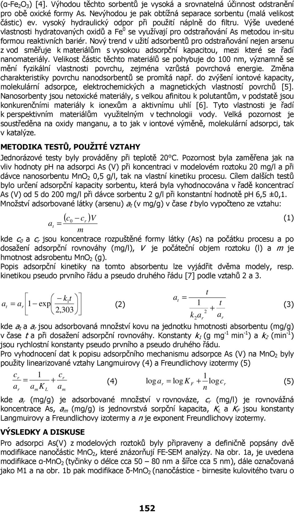 Nový tend v užití adsobentů po odstaňování nejen asenu z vod směřuje k mateiálům s vysokou adsopční kapacitou, mezi kteé se řadí nanomateiály.