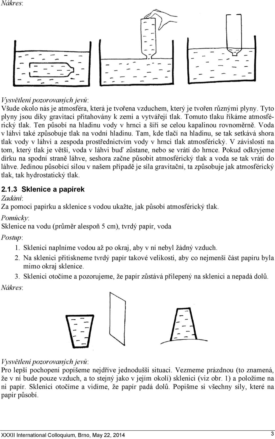 Tam, kde tlačí na hladinu, se tak setkává shora tlak vody v láhvi a zespoda prostřednictvím vody v hrnci tlak atmosférický.