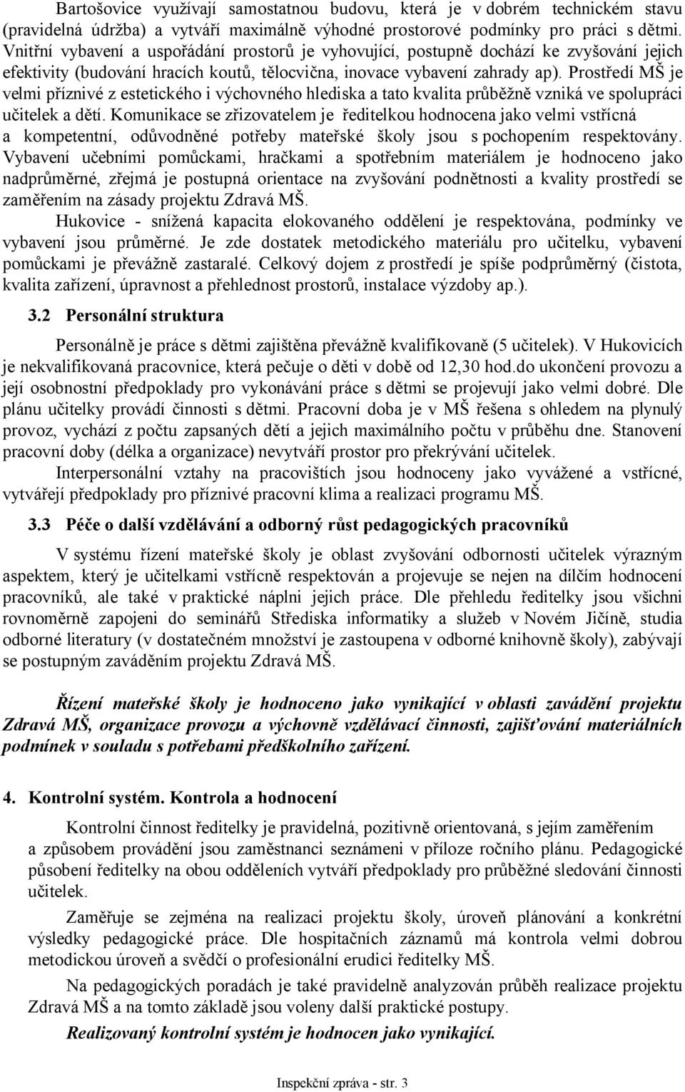 Prostředí MŠ je velmi příznivé z estetického i výchovného hlediska a tato kvalita průběžně vzniká ve spolupráci učitelek a dětí.