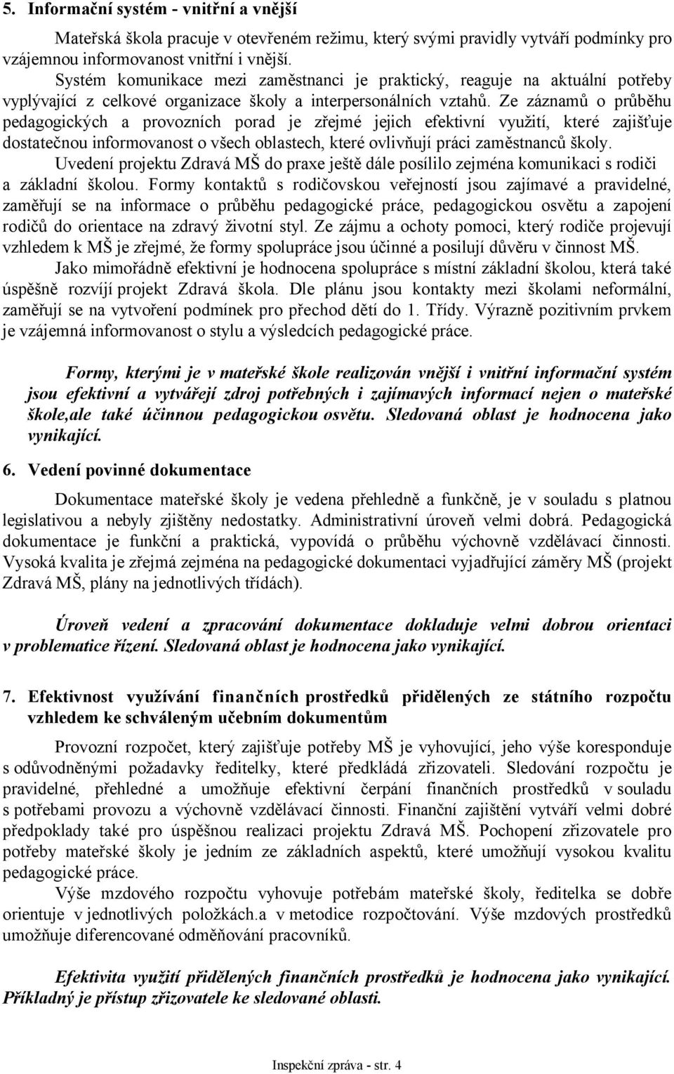 Ze záznamů o průběhu pedagogických a provozních porad je zřejmé jejich efektivní využití, které zajišťuje dostatečnou informovanost o všech oblastech, které ovlivňují práci zaměstnanců školy.