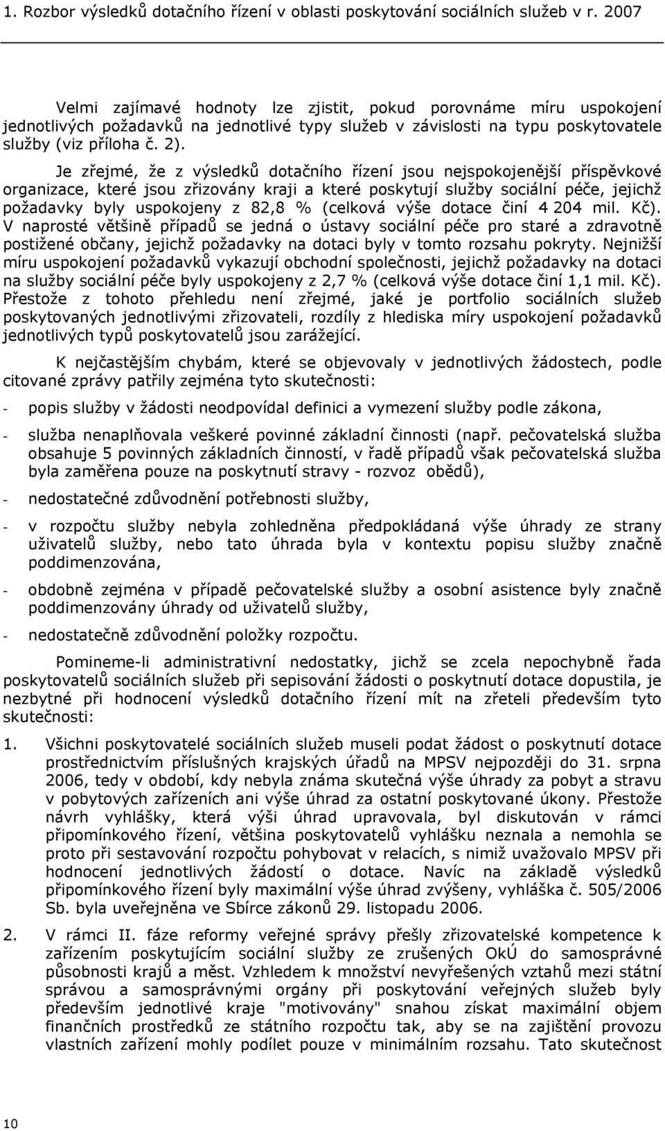 Je zřejmé, že z výsledků dotačního řízení jsou nejspokojenější příspěvkové organizace, které jsou zřizovány kraji a které poskytují služby sociální péče, jejichž požadavky byly uspokojeny z 82,8 %