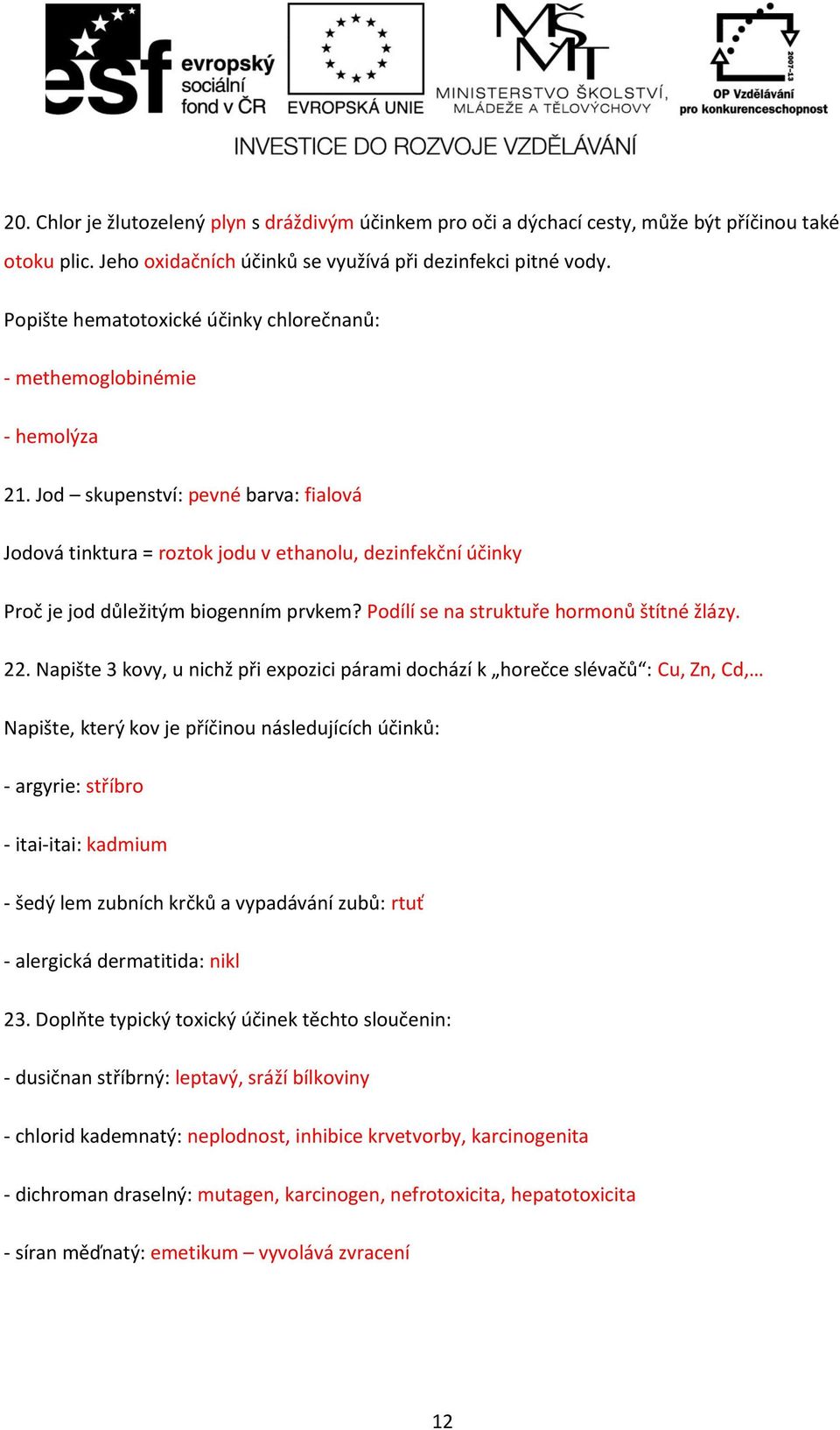 Jod skupenství: pevné barva: fialová Jodová tinktura = roztok jodu v ethanolu, dezinfekční účinky Proč je jod důležitým biogenním prvkem? Podílí se na struktuře hormonů štítné žlázy. 22.